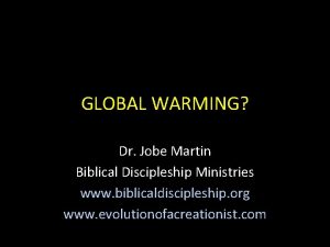 GLOBAL WARMING Dr Jobe Martin Biblical Discipleship Ministries