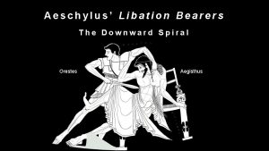 Aeschylus Libation Bearers The Downward Spiral Orestes Aegisthus