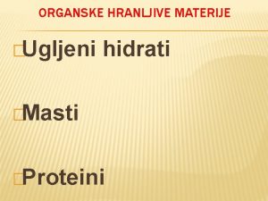 ORGANSKE HRANLJIVE MATERIJE Ugljeni hidrati Masti Proteini UGLJENI