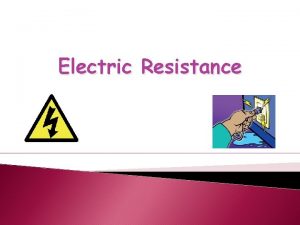 Electric Resistance What is Resistance Resistance is the