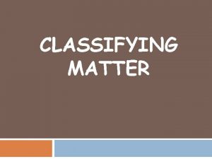 CLASSIFYING MATTER Classifying Matter Concept Map Matter Pure