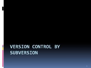 VERSION CONTROL BY SUBVERSION 1 SCM software configuration