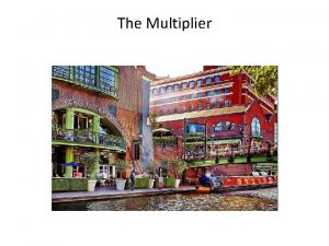 The Multiplier The Multiplier If the investment spending