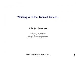 Working with the Android Services Nilanjan Banerjee University