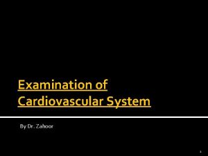 Examination of Cardiovascular System By Dr Zahoor 1