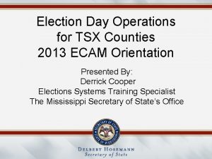 Election Day Operations for TSX Counties 2013 ECAM