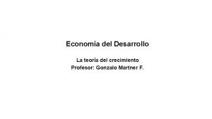 Economa del Desarrollo La teora del crecimiento Profesor