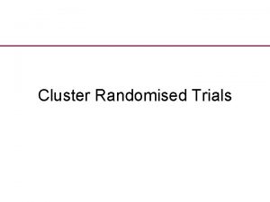 Cluster Randomised Trials Background In most RCTs people