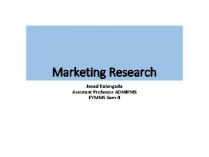 Marketing Research Javed Kalangade Assistant Professor ADMIFMS FYMMS