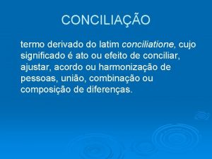 CONCILIAO termo derivado do latim conciliatione cujo significado