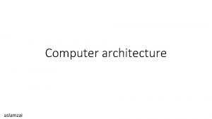 Computer architecture aslamzai Course Objectives To learn Computer