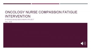 ONCOLOGY NURSE COMPASSION FATIGUE INTERVENTION EVIDENCEBASED BENCHMARK PROJECT