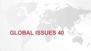 GLOBAL ISSUES 40 WHAT IS A GLOBAL ISSUE