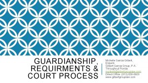 GUARDIANSHIP REQUIRMENTS COURT PROCESS Michelle Garcia Gilbert Esquire