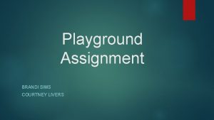 Playground Assignment BRANDI SIMS COURTNEY LIVERS Playground locations