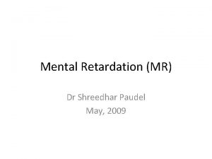 Mental Retardation MR Dr Shreedhar Paudel May 2009