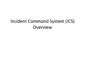 Incident Command System ICS Overview What Is an