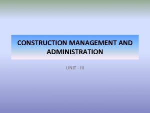 CONSTRUCTION MANAGEMENT AND ADMINISTRATION UNIT III Unit III