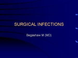 SURGICAL INFECTIONS Begashaw M MD Surgical infection Defined