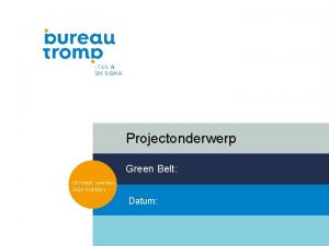 Projectonderwerp Green Belt Datum Projectonderwerp DEFINE Define 1