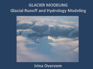 GLACIER MODELING Glacial Runoff and Hydrology Modeling Irina