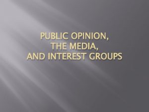 PUBLIC OPINION THE MEDIA AND INTEREST GROUPS PUBLIC