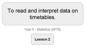 To read and interpret data on timetables Year