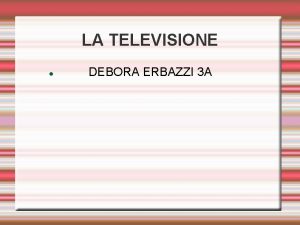 LA TELEVISIONE DEBORA ERBAZZI 3 A La televisione