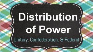 Distribution of Power Unitary Confederation Federal How is