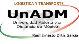 LOGISTICA Y TRANSPORTE Ral Ernesto Ortiz Garca Objetivo