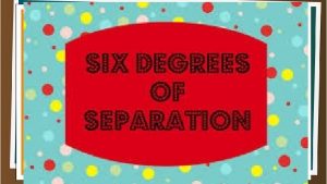 6 Degrees l l Six degrees of separation