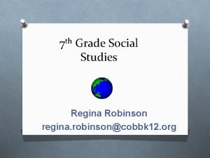 7 th Grade Social Studies Regina Robinson regina