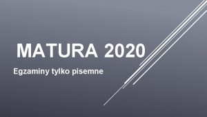 MATURA 2020 Egzaminy tylko pisemne PODSTAWOWE INFORMACJE 1