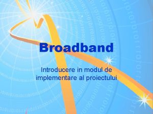 Broadband Introducere in modul de implementare al proiectului