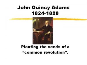 John Quincy Adams 1824 1828 Planting the seeds