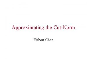 Approximating the CutNorm Hubert Chan Approximating the CutNorm