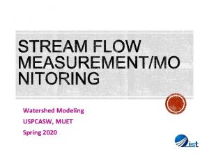 Watershed Modeling USPCASW MUET Spring 2020 Hydrometry is