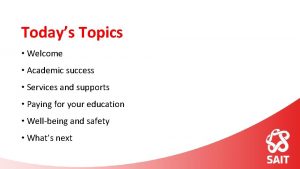 Todays Topics Welcome Academic success Services and supports