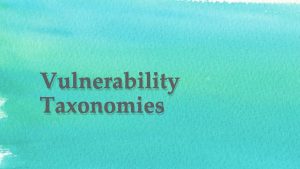 Vulnerability Taxonomies Topics covered 1 CVE Common Vulnerabilities