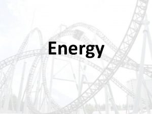 Energy Energy and Work Energy is the ability