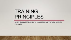TRAINING PRINCIPLES 10 KEY TRAINING PRINCIPLES TO CONSIDER