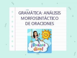 GRAMTICA ANLISIS MORFOSINTCTICO DE ORACIONES MORFOLOGA Es la