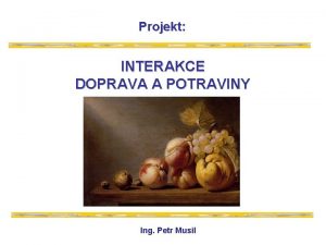 Projekt INTERAKCE DOPRAVA A POTRAVINY Ing Petr Musil