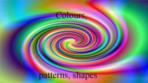 Colours patterns shapes Basic colours White Yellow Orange