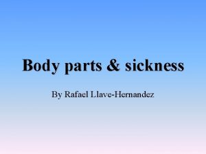 Body parts sickness By Rafael LlaveHernandez BODY PARTS