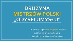 DRUYNA MISTRZW POLSKI ODYSEI UMYSU Czyli dlaczego warto