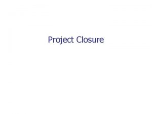 Project Closure Project Closure Youre finally finishing up