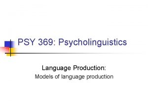 PSY 369 Psycholinguistics Language Production Models of language