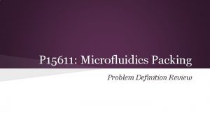 P 15611 Microfluidics Packing Problem Definition Review Agenda