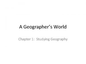 A Geographers World Chapter 1 Studying Geography Geography